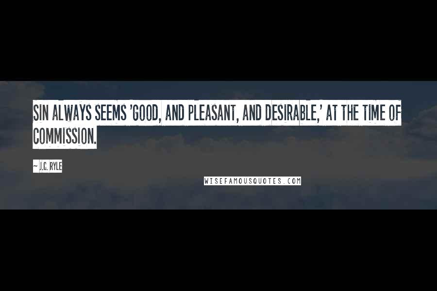 J.C. Ryle Quotes: Sin always seems 'good, and pleasant, and desirable,' at the time of commission.