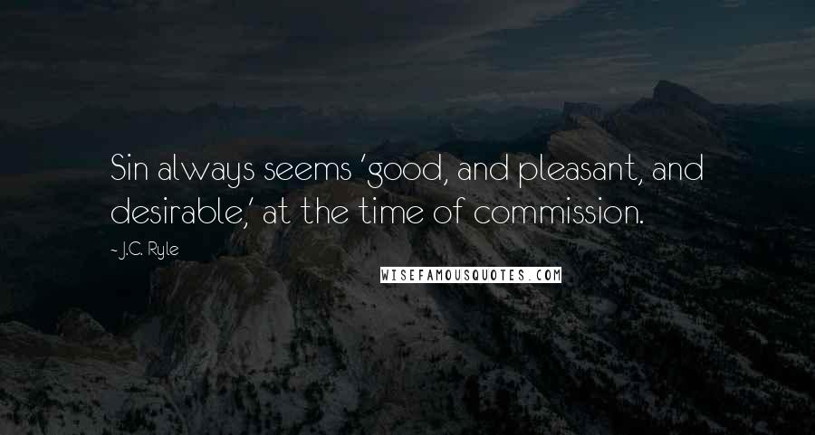 J.C. Ryle Quotes: Sin always seems 'good, and pleasant, and desirable,' at the time of commission.