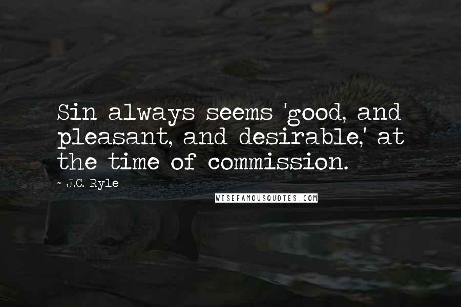 J.C. Ryle Quotes: Sin always seems 'good, and pleasant, and desirable,' at the time of commission.