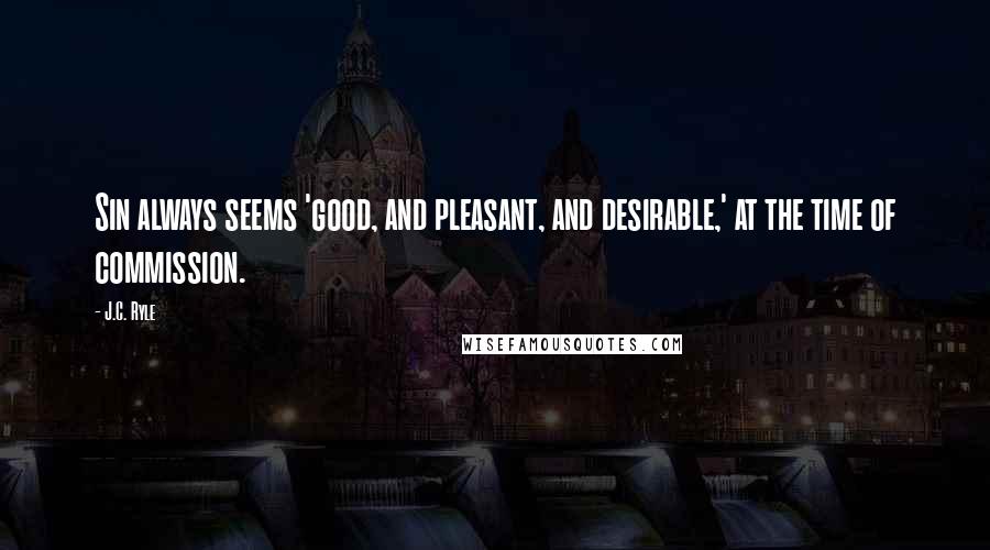 J.C. Ryle Quotes: Sin always seems 'good, and pleasant, and desirable,' at the time of commission.