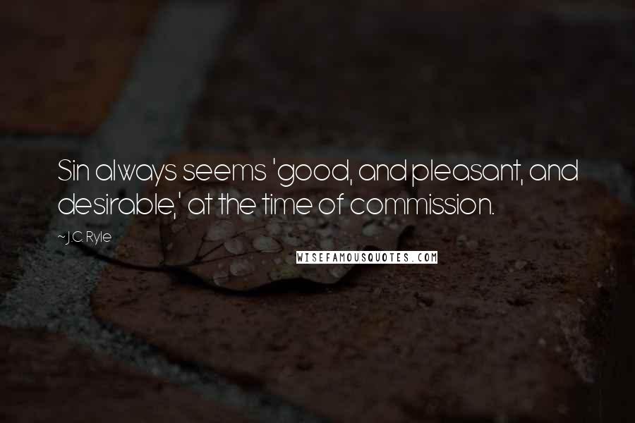 J.C. Ryle Quotes: Sin always seems 'good, and pleasant, and desirable,' at the time of commission.