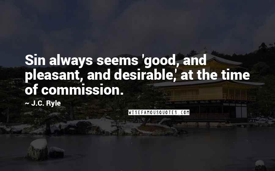 J.C. Ryle Quotes: Sin always seems 'good, and pleasant, and desirable,' at the time of commission.