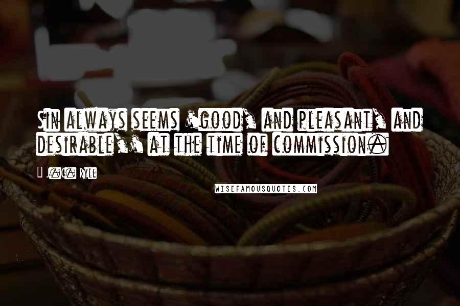 J.C. Ryle Quotes: Sin always seems 'good, and pleasant, and desirable,' at the time of commission.