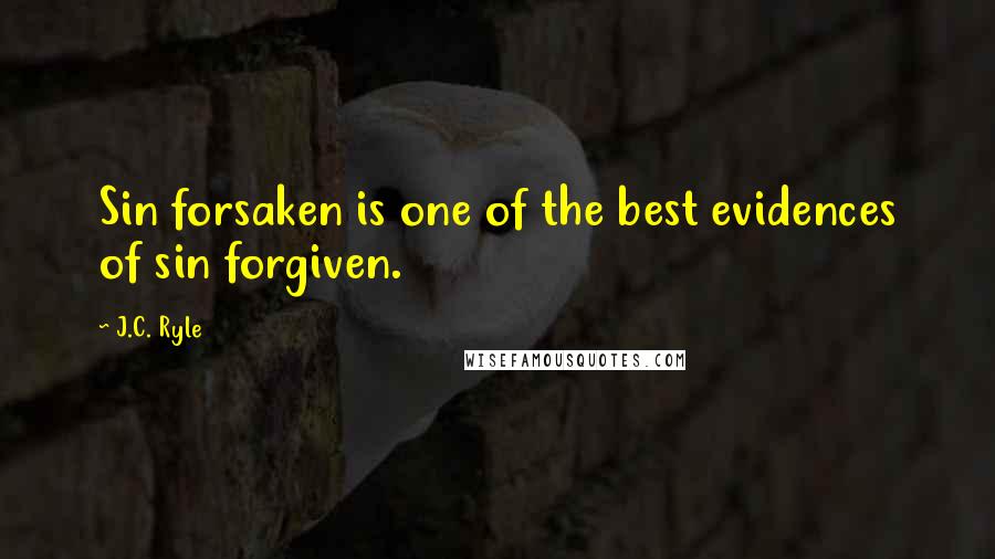 J.C. Ryle Quotes: Sin forsaken is one of the best evidences of sin forgiven.