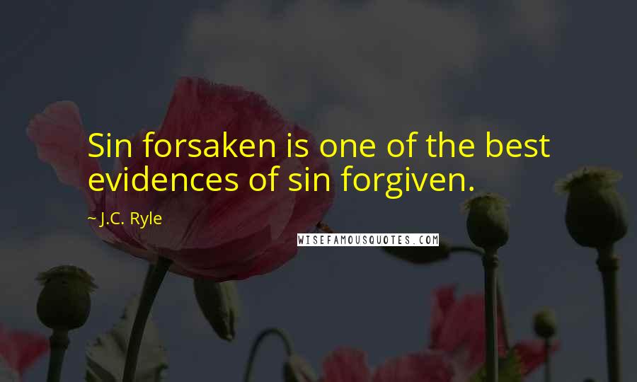 J.C. Ryle Quotes: Sin forsaken is one of the best evidences of sin forgiven.