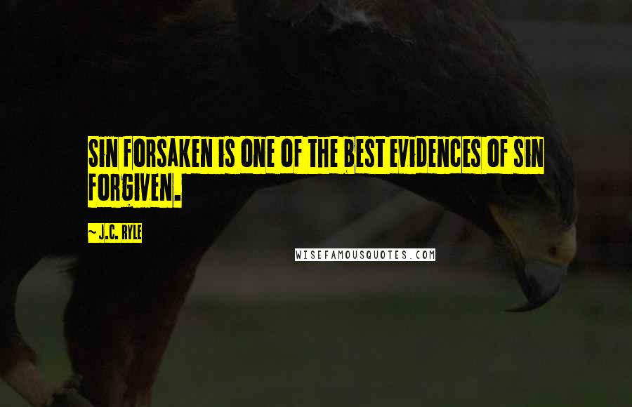 J.C. Ryle Quotes: Sin forsaken is one of the best evidences of sin forgiven.