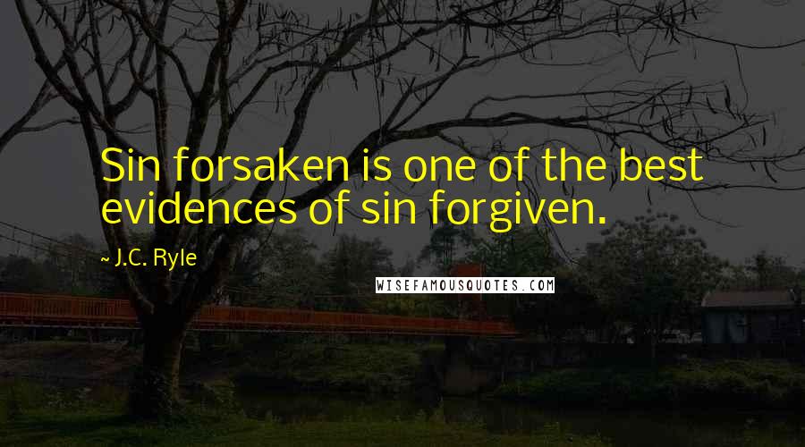 J.C. Ryle Quotes: Sin forsaken is one of the best evidences of sin forgiven.