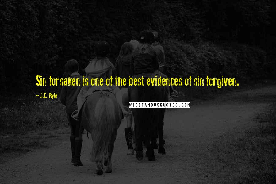 J.C. Ryle Quotes: Sin forsaken is one of the best evidences of sin forgiven.