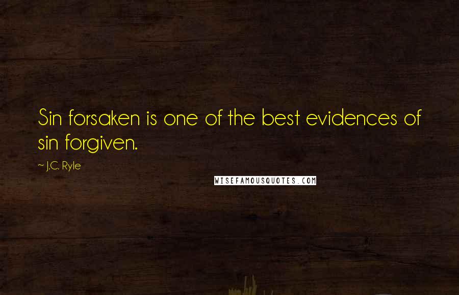 J.C. Ryle Quotes: Sin forsaken is one of the best evidences of sin forgiven.