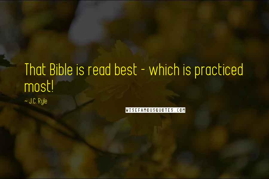 J.C. Ryle Quotes: That Bible is read best - which is practiced most!
