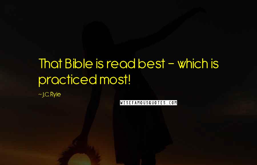 J.C. Ryle Quotes: That Bible is read best - which is practiced most!