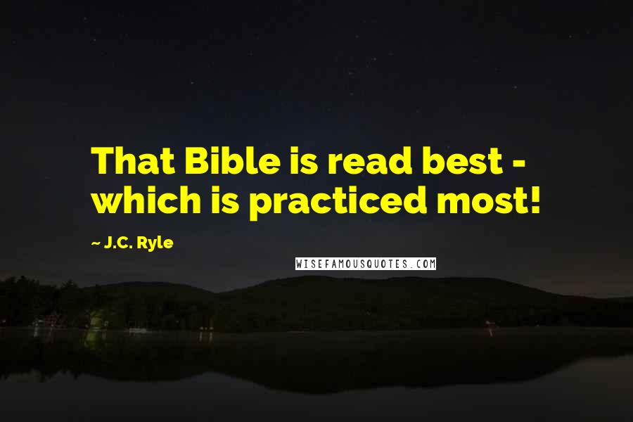 J.C. Ryle Quotes: That Bible is read best - which is practiced most!