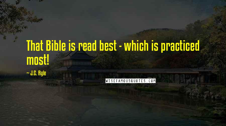 J.C. Ryle Quotes: That Bible is read best - which is practiced most!