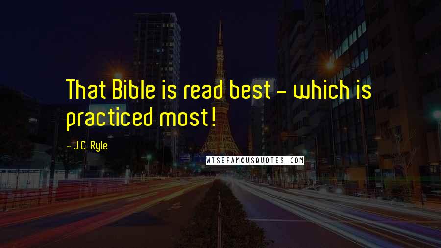 J.C. Ryle Quotes: That Bible is read best - which is practiced most!