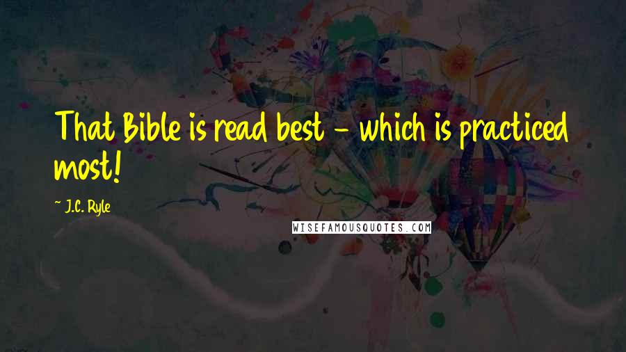 J.C. Ryle Quotes: That Bible is read best - which is practiced most!