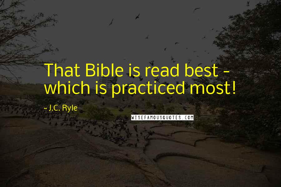 J.C. Ryle Quotes: That Bible is read best - which is practiced most!