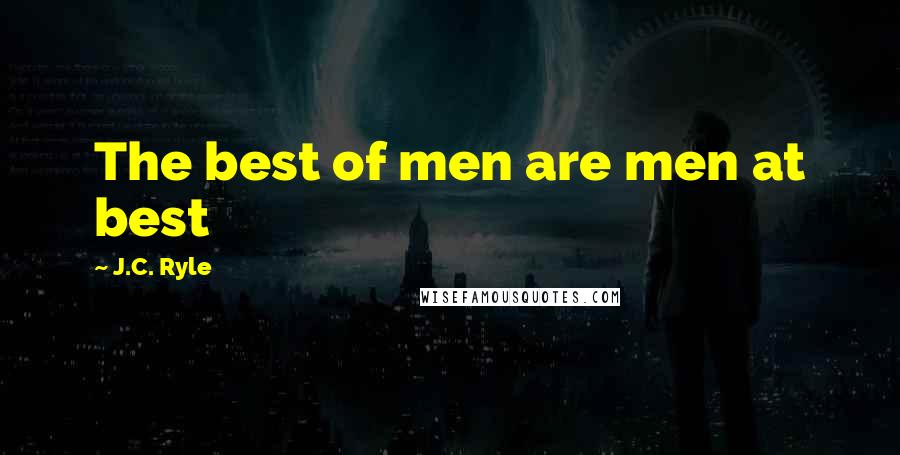 J.C. Ryle Quotes: The best of men are men at best