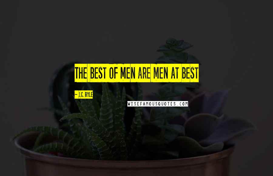 J.C. Ryle Quotes: The best of men are men at best