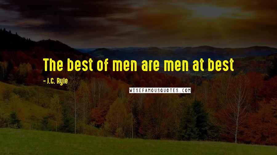 J.C. Ryle Quotes: The best of men are men at best