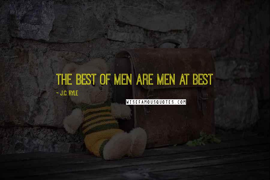 J.C. Ryle Quotes: The best of men are men at best