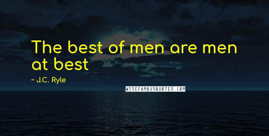 J.C. Ryle Quotes: The best of men are men at best