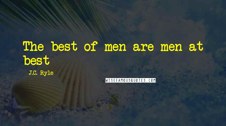 J.C. Ryle Quotes: The best of men are men at best