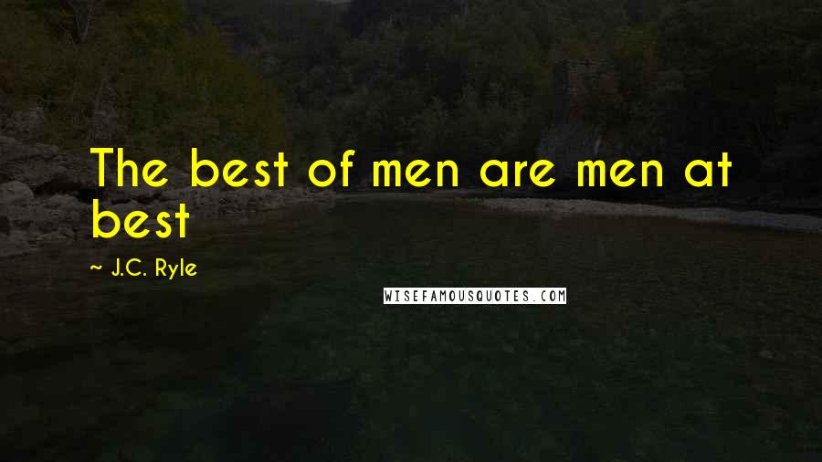 J.C. Ryle Quotes: The best of men are men at best