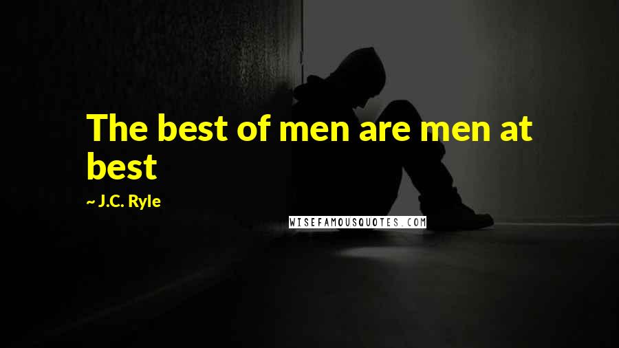 J.C. Ryle Quotes: The best of men are men at best