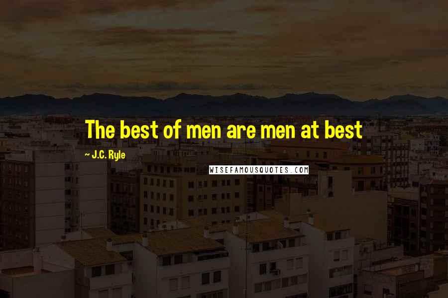 J.C. Ryle Quotes: The best of men are men at best