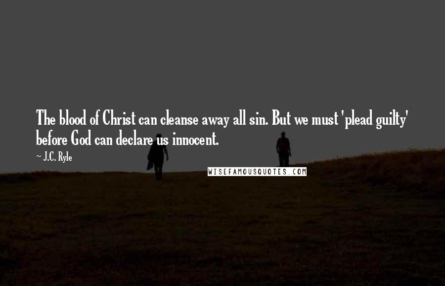 J.C. Ryle Quotes: The blood of Christ can cleanse away all sin. But we must 'plead guilty' before God can declare us innocent.