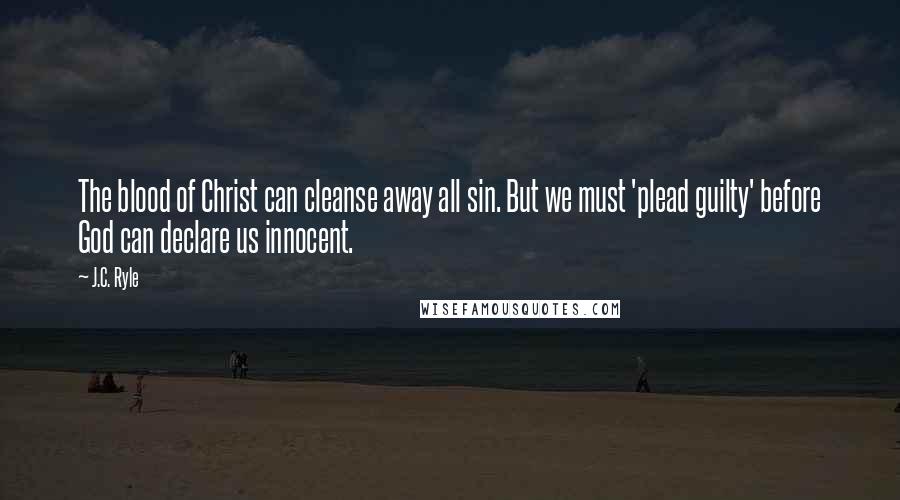 J.C. Ryle Quotes: The blood of Christ can cleanse away all sin. But we must 'plead guilty' before God can declare us innocent.