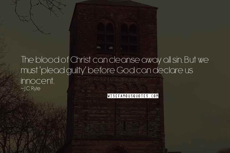 J.C. Ryle Quotes: The blood of Christ can cleanse away all sin. But we must 'plead guilty' before God can declare us innocent.