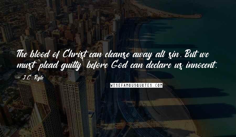 J.C. Ryle Quotes: The blood of Christ can cleanse away all sin. But we must 'plead guilty' before God can declare us innocent.