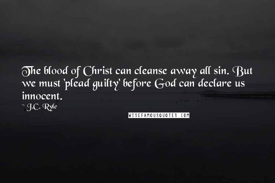 J.C. Ryle Quotes: The blood of Christ can cleanse away all sin. But we must 'plead guilty' before God can declare us innocent.