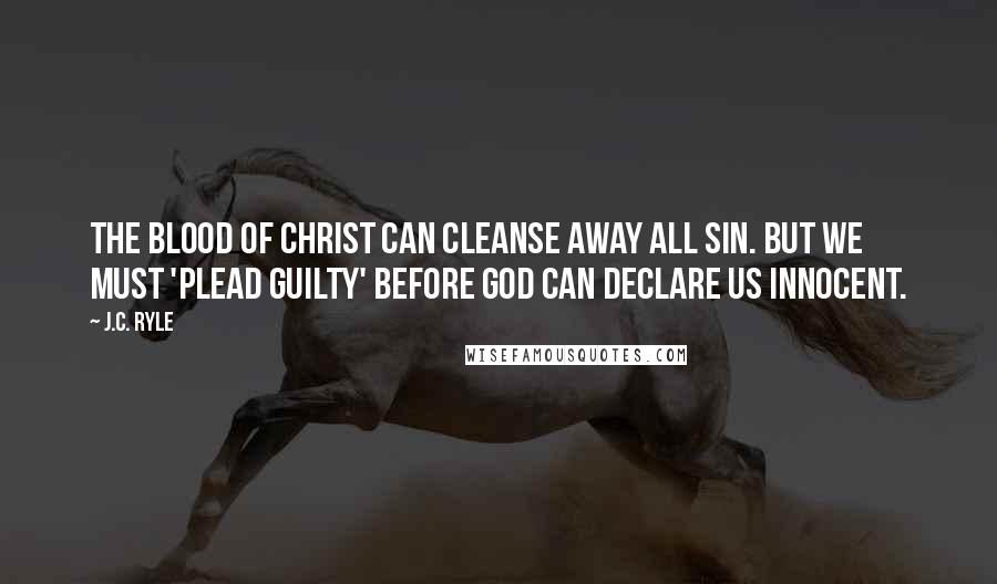 J.C. Ryle Quotes: The blood of Christ can cleanse away all sin. But we must 'plead guilty' before God can declare us innocent.