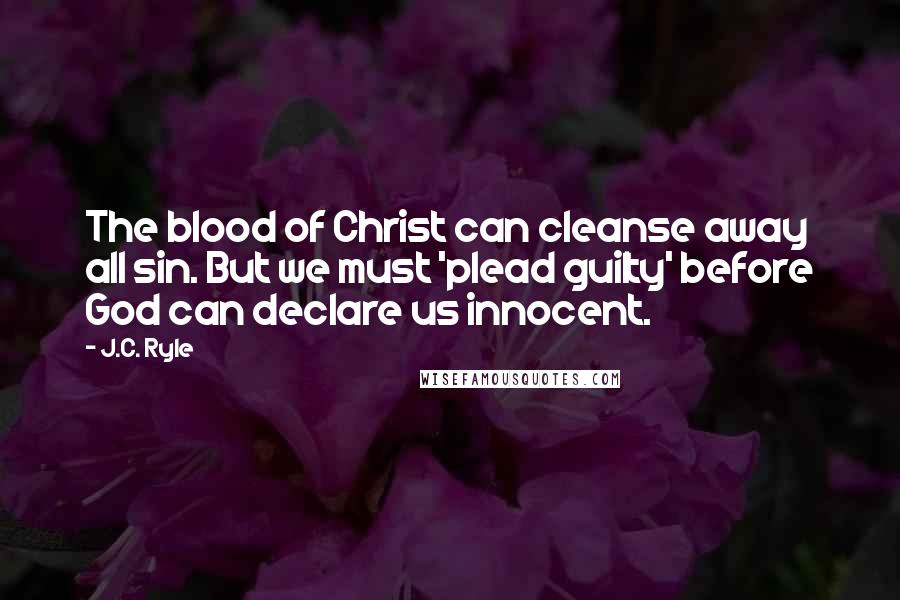 J.C. Ryle Quotes: The blood of Christ can cleanse away all sin. But we must 'plead guilty' before God can declare us innocent.