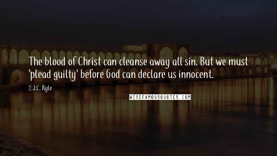 J.C. Ryle Quotes: The blood of Christ can cleanse away all sin. But we must 'plead guilty' before God can declare us innocent.