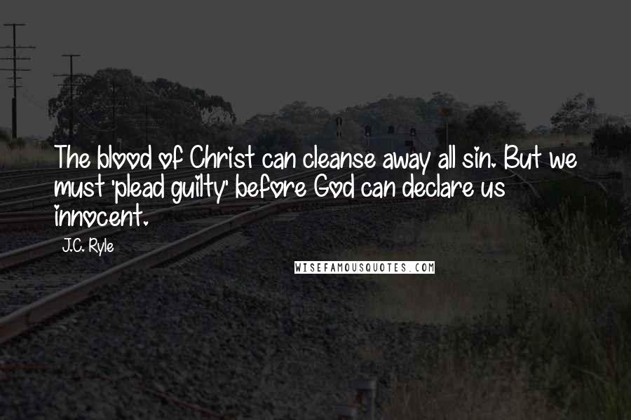 J.C. Ryle Quotes: The blood of Christ can cleanse away all sin. But we must 'plead guilty' before God can declare us innocent.