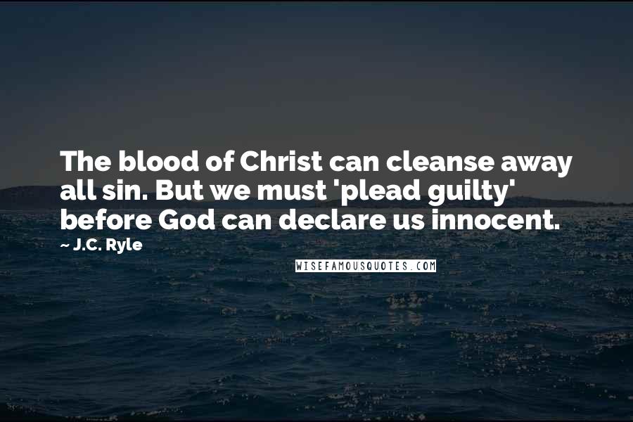 J.C. Ryle Quotes: The blood of Christ can cleanse away all sin. But we must 'plead guilty' before God can declare us innocent.