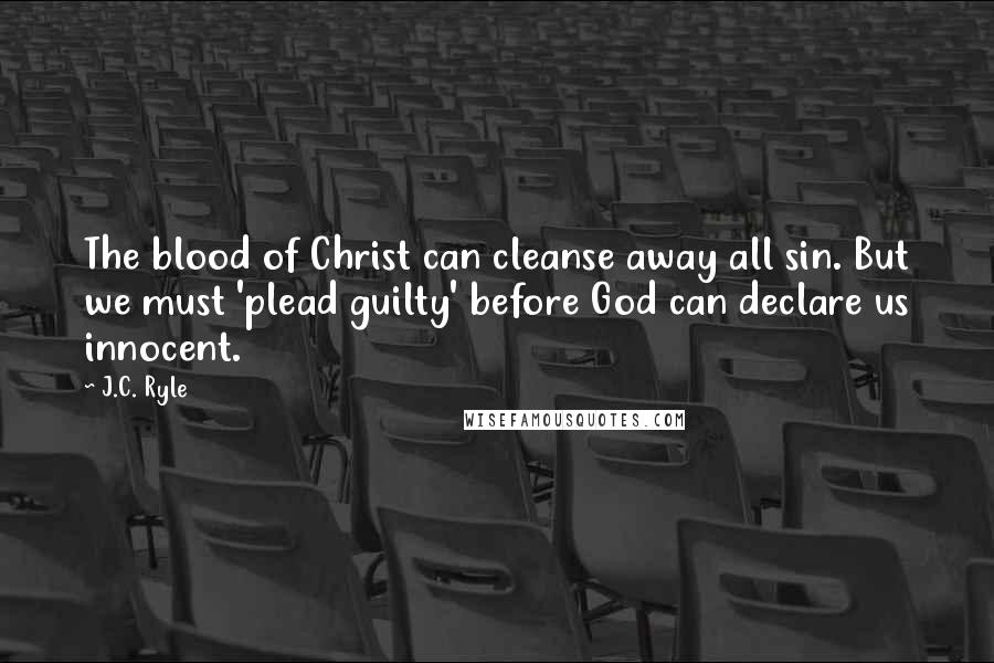 J.C. Ryle Quotes: The blood of Christ can cleanse away all sin. But we must 'plead guilty' before God can declare us innocent.
