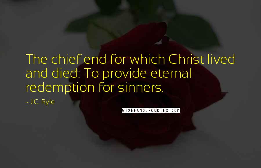 J.C. Ryle Quotes: The chief end for which Christ lived and died: To provide eternal redemption for sinners.