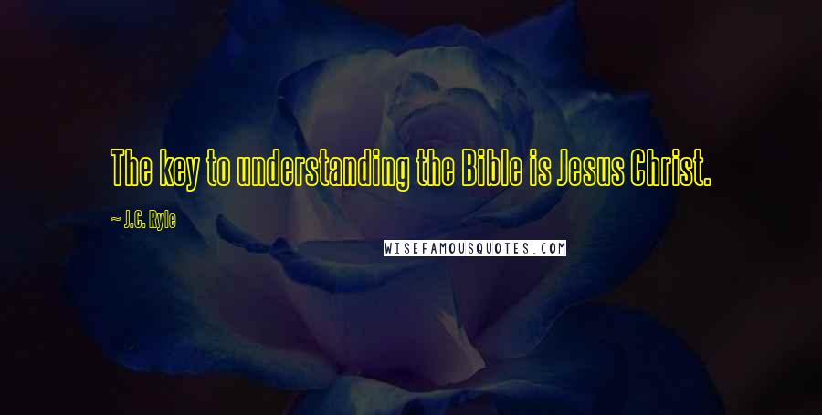 J.C. Ryle Quotes: The key to understanding the Bible is Jesus Christ.