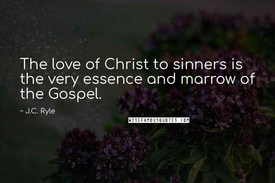 J.C. Ryle Quotes: The love of Christ to sinners is the very essence and marrow of the Gospel.