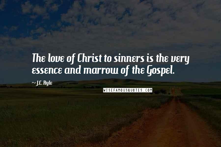 J.C. Ryle Quotes: The love of Christ to sinners is the very essence and marrow of the Gospel.