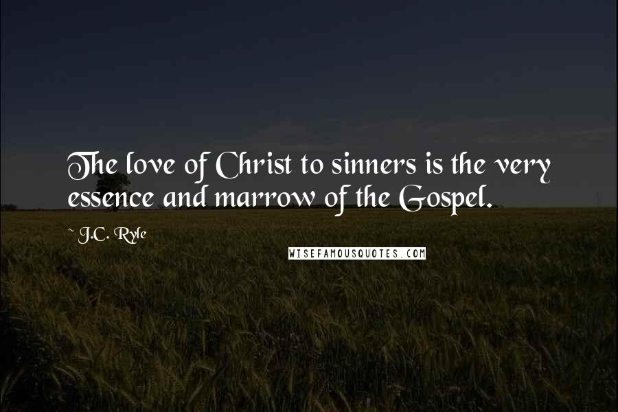 J.C. Ryle Quotes: The love of Christ to sinners is the very essence and marrow of the Gospel.