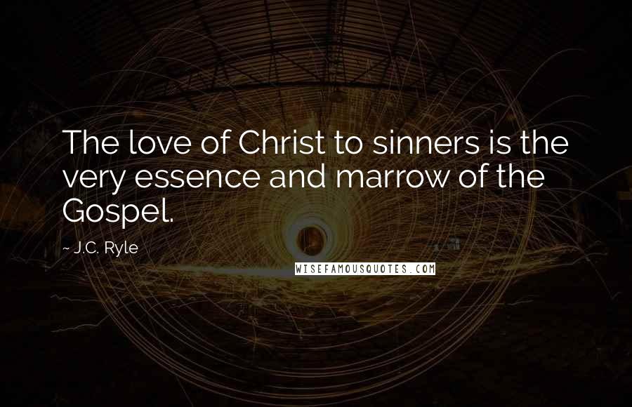 J.C. Ryle Quotes: The love of Christ to sinners is the very essence and marrow of the Gospel.