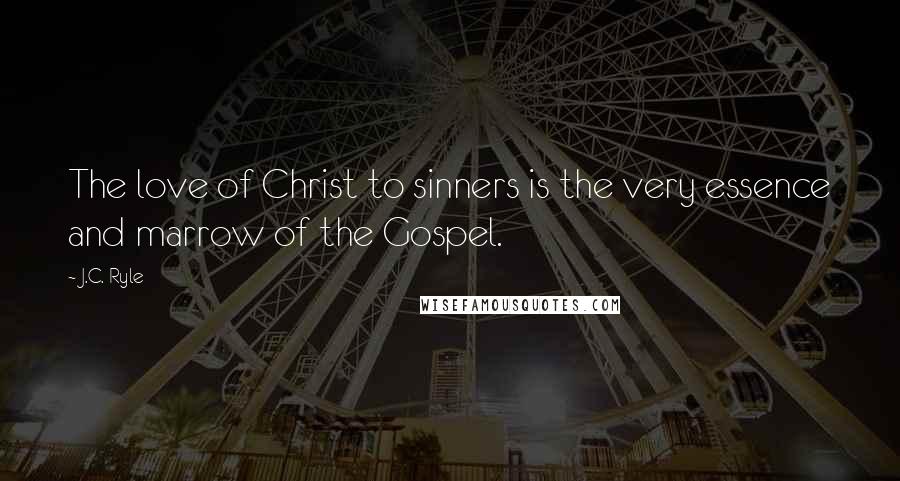 J.C. Ryle Quotes: The love of Christ to sinners is the very essence and marrow of the Gospel.