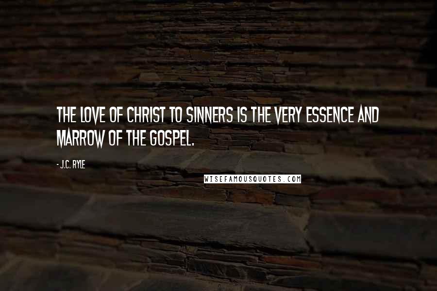 J.C. Ryle Quotes: The love of Christ to sinners is the very essence and marrow of the Gospel.