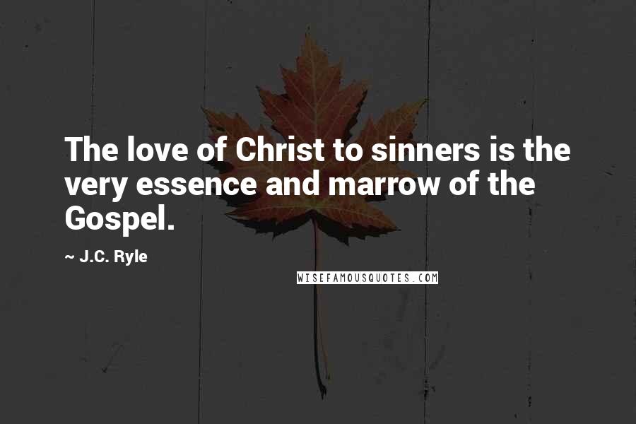 J.C. Ryle Quotes: The love of Christ to sinners is the very essence and marrow of the Gospel.