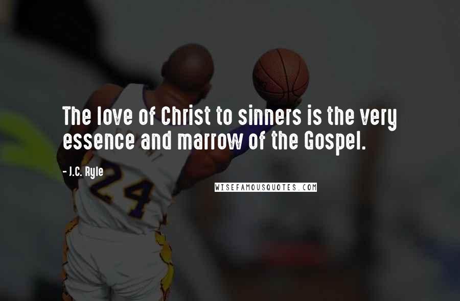 J.C. Ryle Quotes: The love of Christ to sinners is the very essence and marrow of the Gospel.